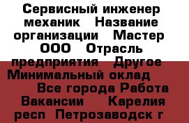 Сервисный инженер-механик › Название организации ­ Мастер, ООО › Отрасль предприятия ­ Другое › Минимальный оклад ­ 70 000 - Все города Работа » Вакансии   . Карелия респ.,Петрозаводск г.